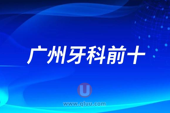 广州十大口腔医院排名前十牙科名单最新盘点