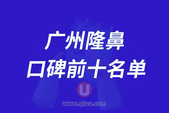 广州隆鼻整形医院排名前十大名单2024版