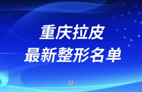 重庆拉皮靠谱的整形医院排名前十名单2024版