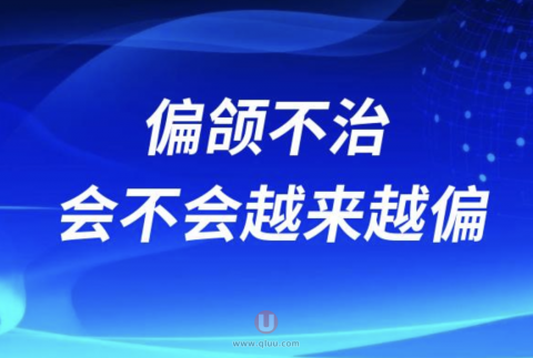 良心医生告诉你偏颌不治会不会越来越偏