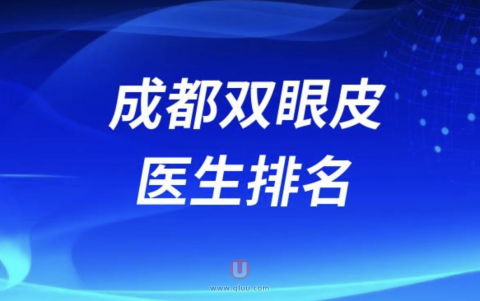成都双眼皮医生排名前十名单有没有？最新盘点