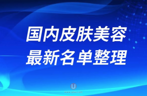国内皮肤美容手术靠谱又好的医院前十名单