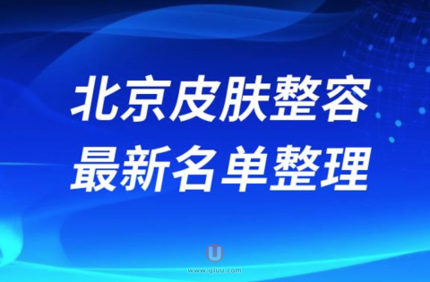 北京皮肤整容靠谱又好的医院前十名单（2024）