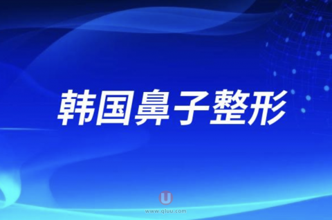 韩国鼻子整形哪家医院便宜又好附最新名单