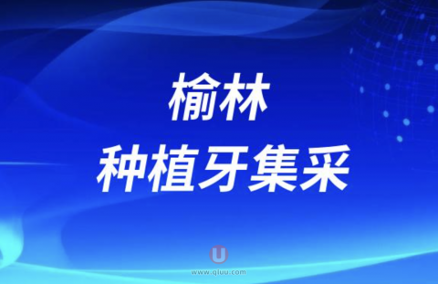 榆林种植牙集采最新名单公布