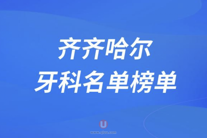 齐齐哈尔哪家牙科好排名前五名单公布