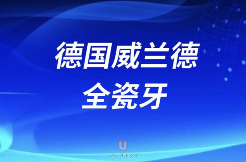 德国威兰德全瓷牙什么档次？使用寿命是多久？