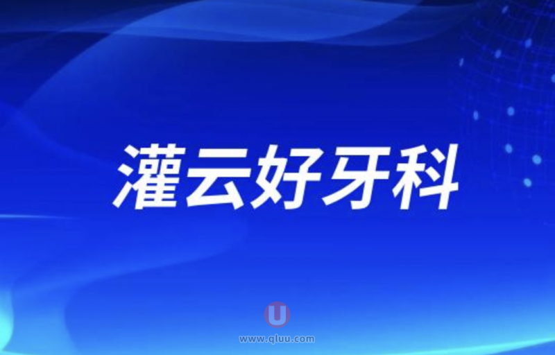 灌云十大口腔排名口碑前三推荐：美欣、艾尚美、滕云志等