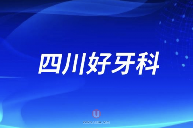 四川各市十大牙科医院前十名单（成都重庆德阳资阳广安南充达州巴中等）