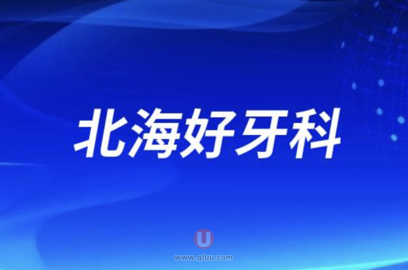 北海十大口腔排名种牙口碑前三：安囍、爱齿尔、同步等