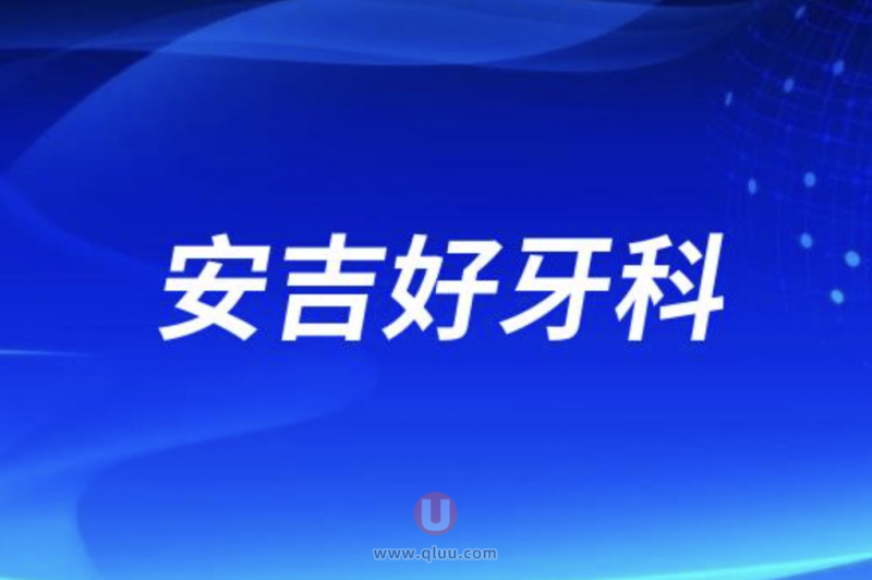 安吉十大口腔排名口碑前三推荐：**、牙美佳、雅正等