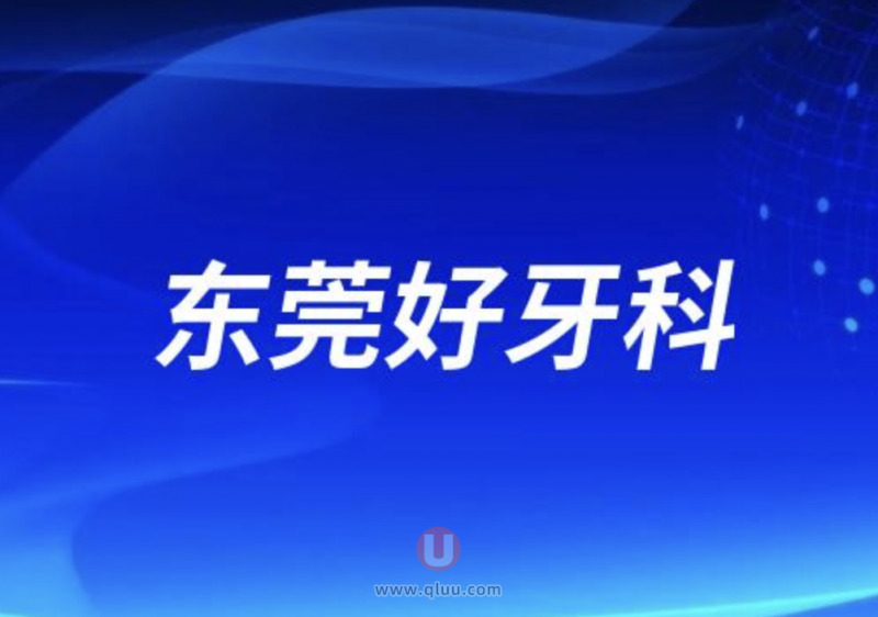 东莞十大口腔排名口碑前三推荐：好佰年、固德、永昇等