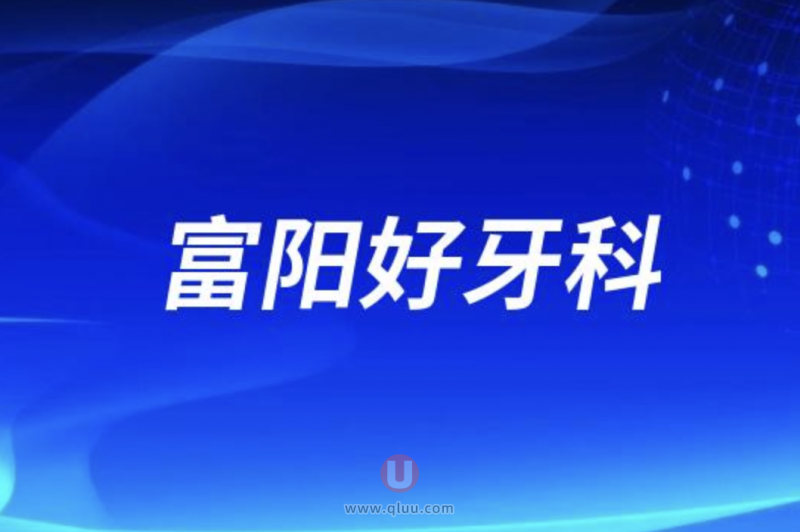 富阳十大口腔排名口碑前三推荐：金铂利、添齿、富阳口腔等