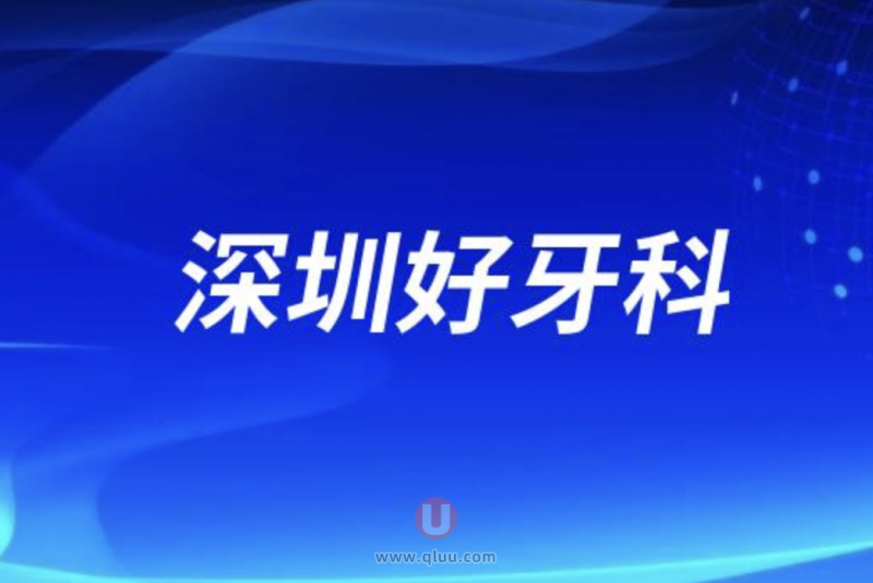深圳十大口腔排名口碑前三推荐:麦芽、慈恩、格伦菲尔口腔等