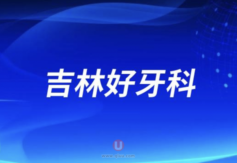 吉林口腔医院排名前十口碑推荐:德韩、美奥、中诺口腔等