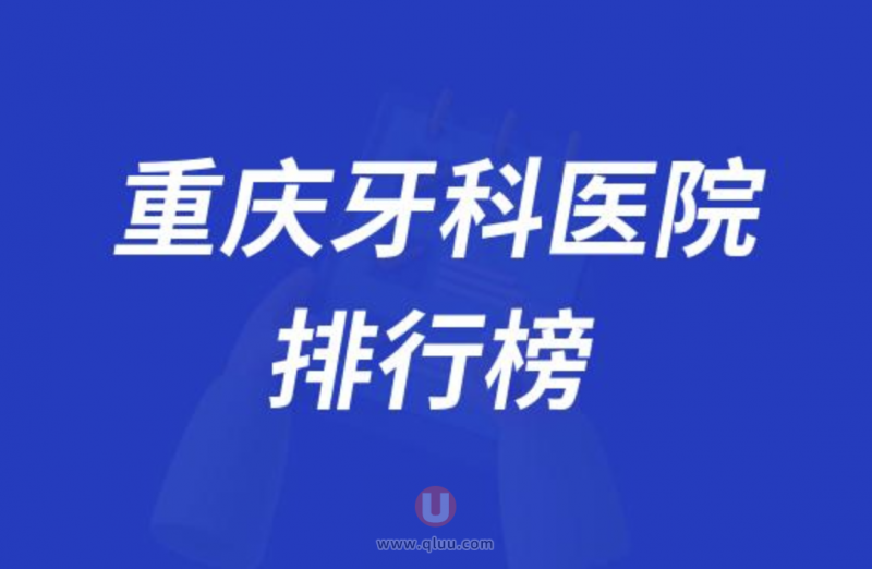 2024重庆牙科医院实力十强口碑排行榜前十出炉