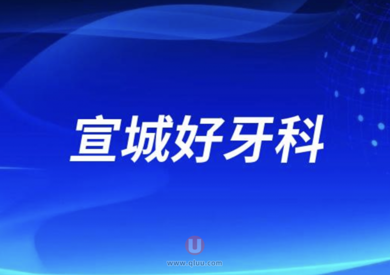 宣城**腔医院和宣城大医口腔医院哪家更好？