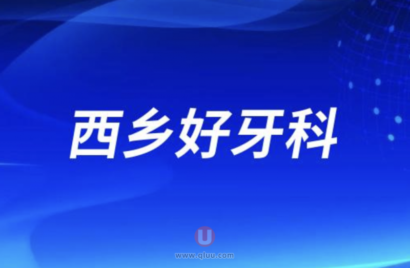 深圳西乡排名前十正规口腔前三推荐：世纪河山、宝城、正夫口腔等