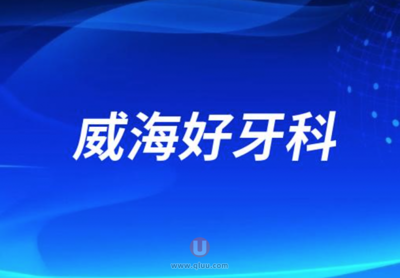 威海十大正规口腔排名口碑前三推荐：正源、德韩牙博仕、华怡等