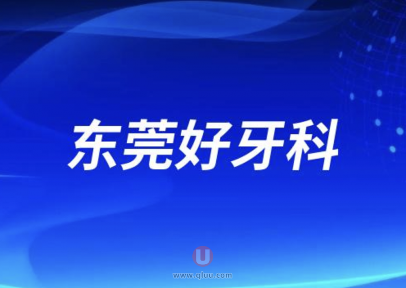 东莞十大正规口腔排名口碑前三推荐：固德、好佰年、牙博士口腔等