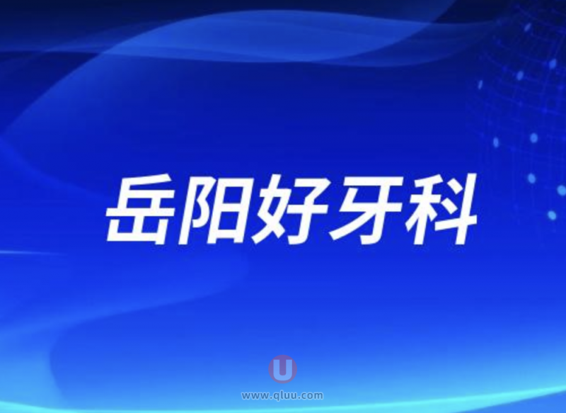 岳阳口腔正规又好十大口腔医院排名参考2204