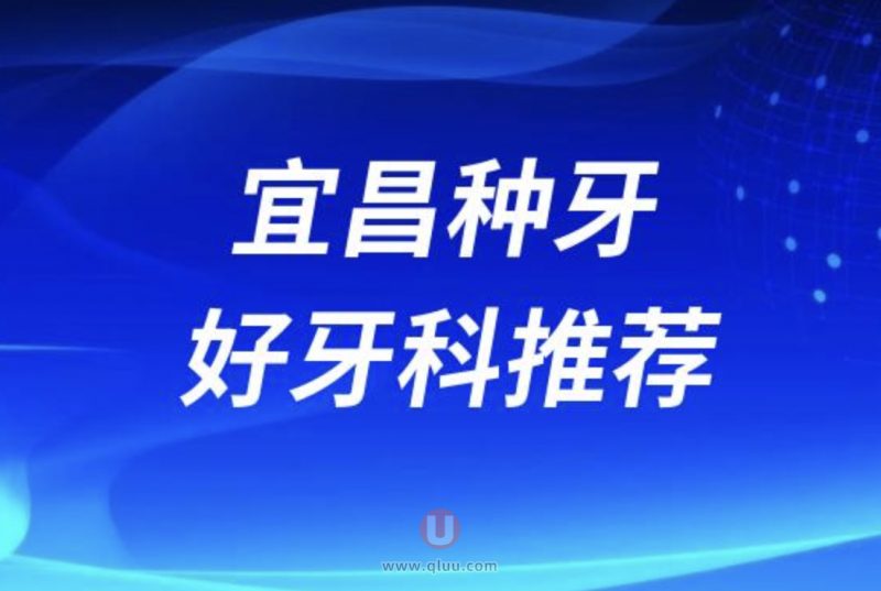 宜昌种牙十大正规口腔排名口碑前三推荐:中汉、咿呀、**口腔等