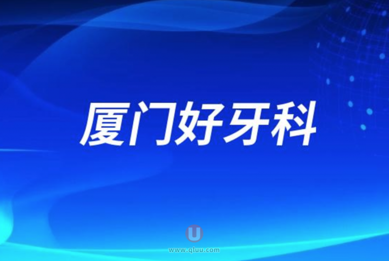 厦门种牙十大正规口腔排名前三推荐:麦芽、登特、齿度口腔等