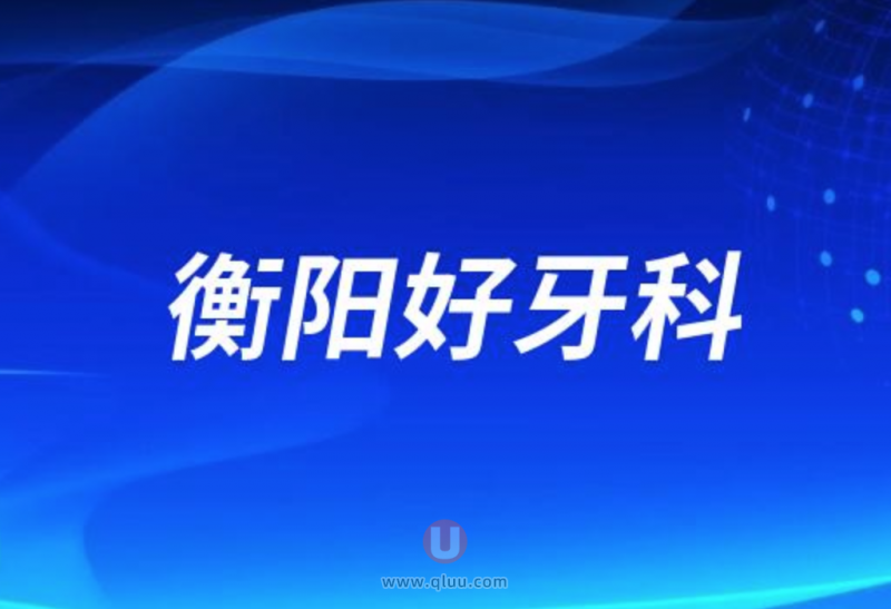 衡阳种牙十大正规口腔排名前三推荐:优伢仕、谢氏、美莱口腔等