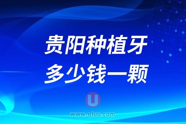 贵州贵阳种植牙多少钱一颗？2024贵阳种植牙医院及价格表一览