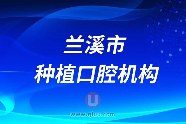 兰溪市具备种植牙资质的口腔医院名单（共计17家）