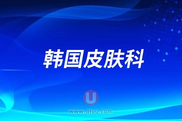 韩国皮肤科brandnew/doctors/meifill/chang/okay哪家皮肤科更好？